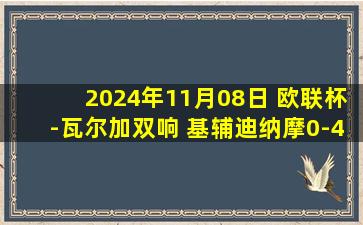 2024年11月08日 欧联杯-瓦尔加双响 基辅迪纳摩0-4费伦茨瓦罗斯